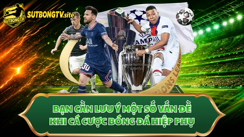 Bạn cần lưu ý một số vấn đề khi cá cược bóng đá hiệp phụ