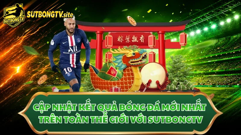 Cập nhật kết quả bóng đá mới nhất trên toàn thế giới với Sutbongtv