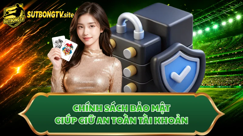 Chính sách bảo mật giúp giữ an toàn tài khoản