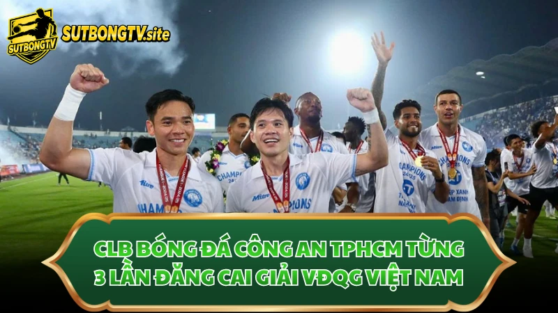 CLB bóng đá Công an TPHCM từng 3 lần đăng cai giải VĐQG Việt Nam