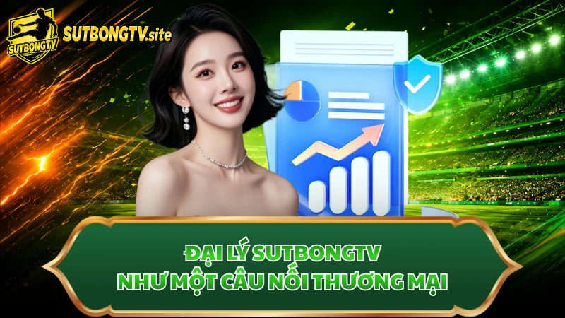 Đại lý Sutbongtv như một câu nối thương mại