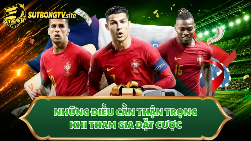 Những điều cần thận trọng khi tham gia đặt cược