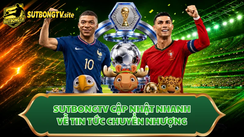 Sutbongtv cập nhật nhanh về tin tức chuyển nhượng
