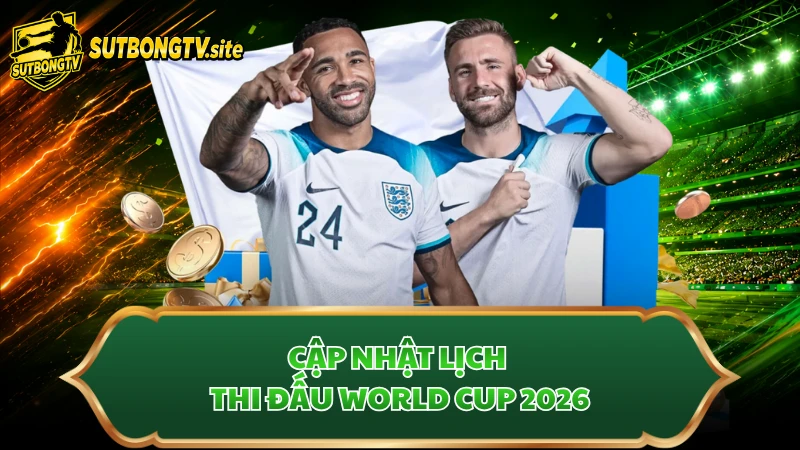 Cập nhật lịch thi đấu World Cup 2026